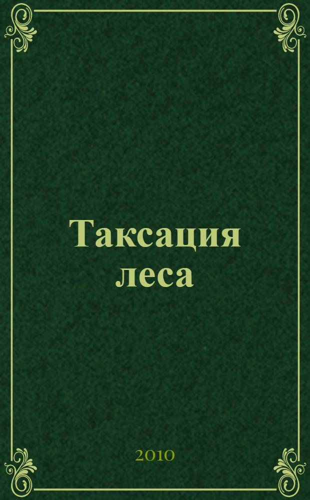 Таксация леса : учебное пособие для студентов высших учебных заведений, обучающихся по направлению 250300 - "Технология и оборудование лесозаготовительных и деревообрабатывающих производств"