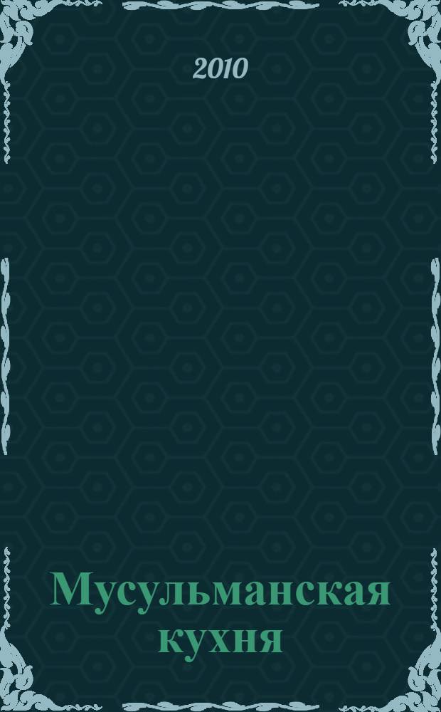 Мусульманская кухня : домашние технологии. Точные пропорции. Секреты приготовления. Лучшие рецепты, проверенные временем