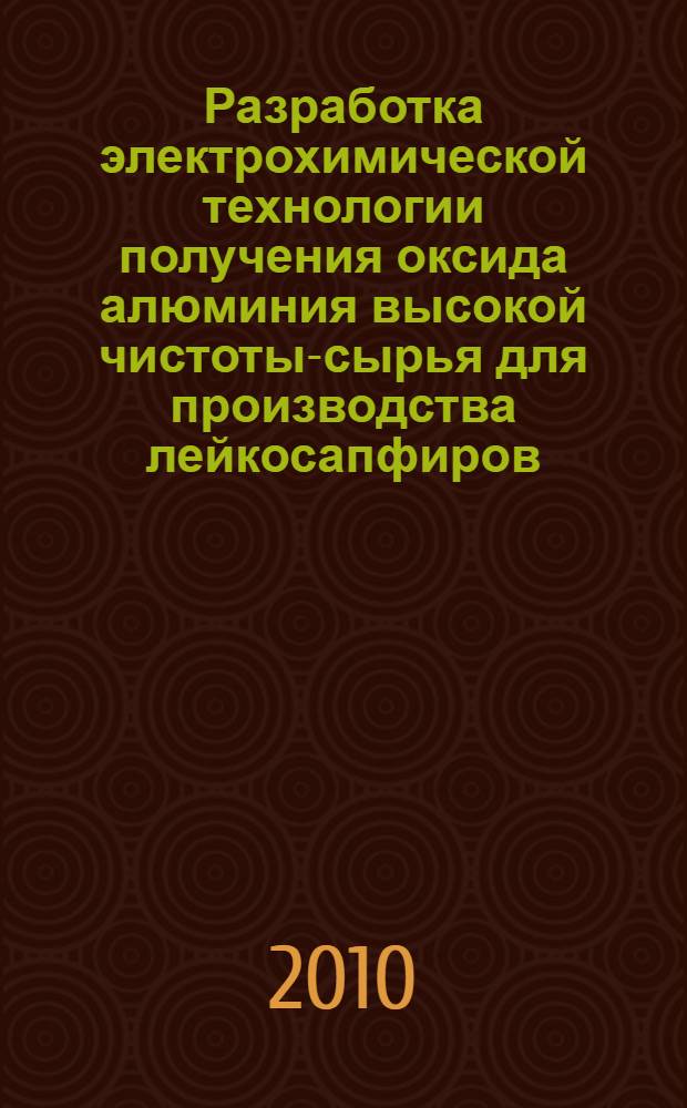 Разработка электрохимической технологии получения оксида алюминия высокой чистоты-сырья для производства лейкосапфиров : автореферат диссертации на соискание ученой степени кандидата технических наук : специальность 05.16.02 <Металлургия черных, цветных и редких металлов>