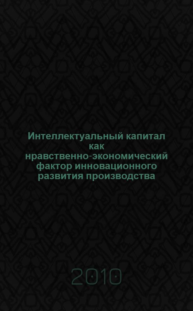 Интеллектуальный капитал как нравственно-экономический фактор инновационного развития производства : автореферат диссертации на соискание ученой степени к. э. н. : специальность 08.00.05 <Экономика и управление народным хозяйством по отраслям и сферам деятельности>