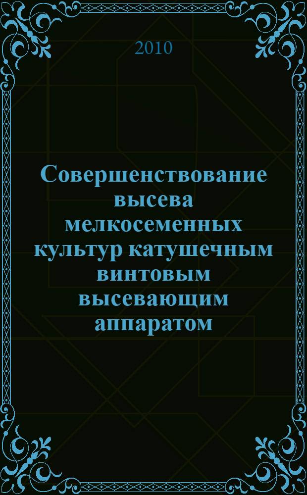 Совершенствование высева мелкосеменных культур катушечным винтовым высевающим аппаратом : автореферат диссертации на соискание ученой степени к. т. н. : специальность 05.20.01 <Технологии и средства механизации сельского хозяйства>