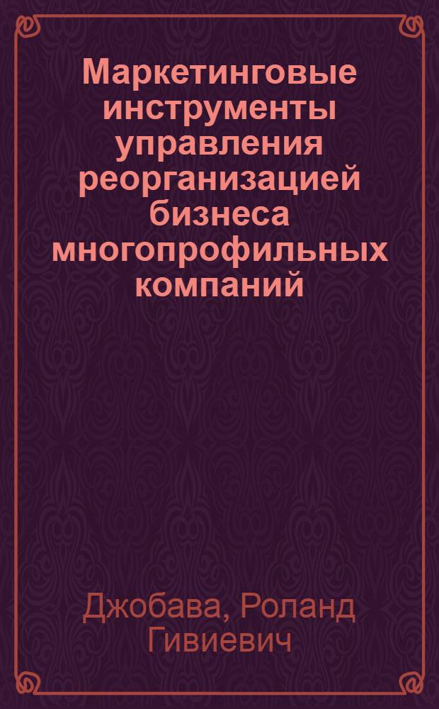 Маркетинговые инструменты управления реорганизацией бизнеса многопрофильных компаний : автореферат диссертации на соискание ученой степени к. э. н. : специальность 08.00.05 <Экономика и управление народным хозяйством по отраслям и сферам деятельности>