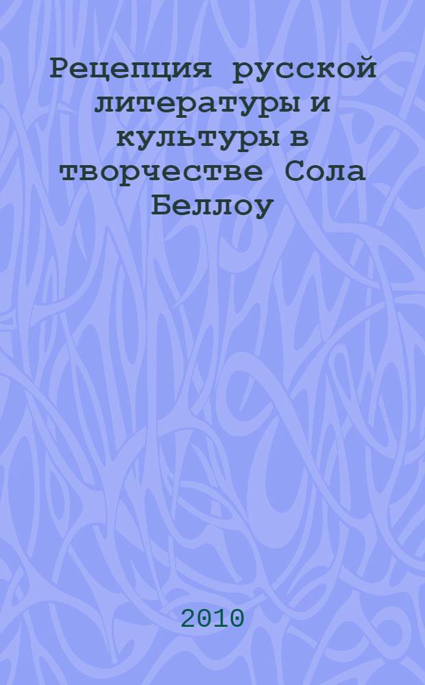 Рецепция русской литературы и культуры в творчестве Сола Беллоу : автореферат диссертации на соискание ученой степени д. филол. н. : специальность 10.01.03 <Литература народов стран зарубежья с указанием конкретной литературы>
