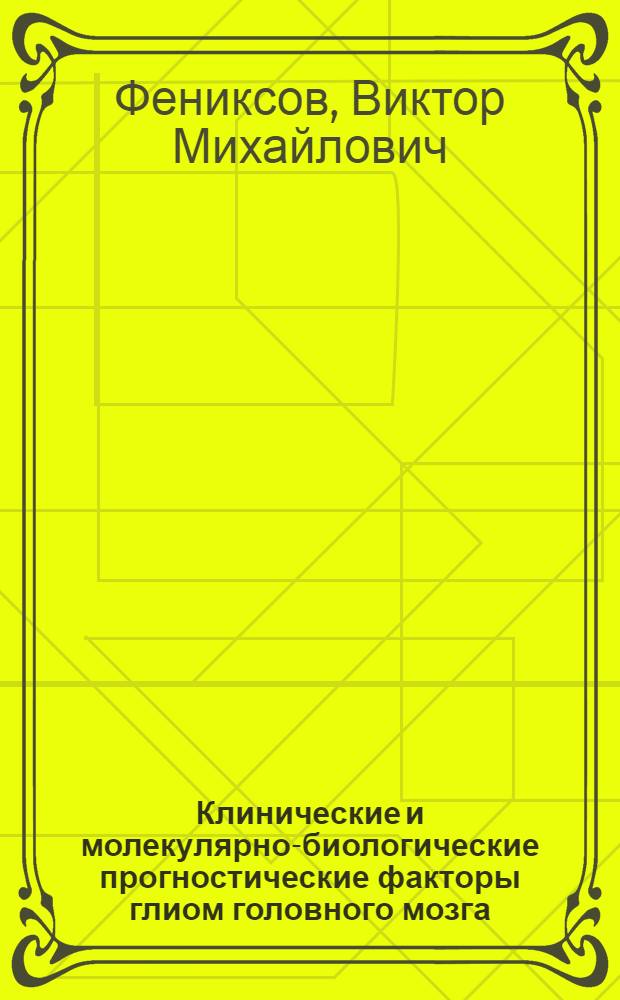 Клинические и молекулярно-биологические прогностические факторы глиом головного мозга : автореферат диссертации на соискание ученой степени кандидата медицинских наук : специальность 14.01.18 <Нейрохирургия> : специальность 14.01.12 <Онкология>