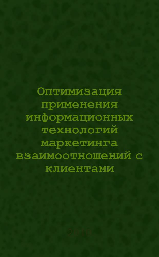 Оптимизация применения информационных технологий маркетинга взаимоотношений с клиентами : автореферат диссертации на соискание ученой степени кандидата экономических наук : специальность 08.00.05 <Экономика и управление народным хозяйством по отраслям и сферам деятельности>