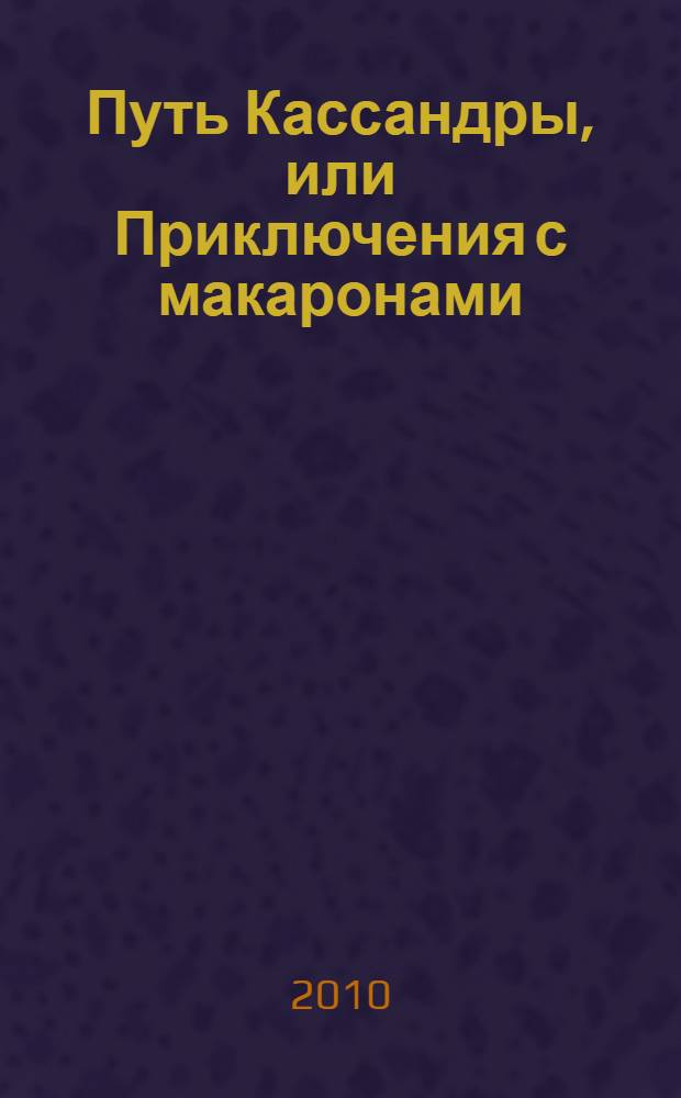 Путь Кассандры, или Приключения с макаронами : роман-антиутопия