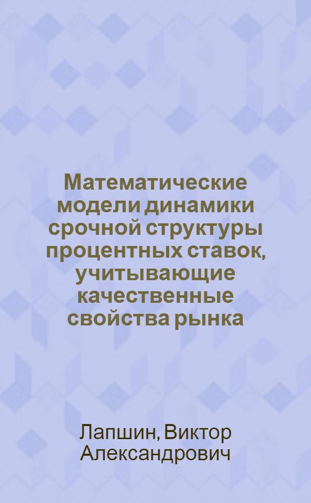 Математические модели динамики срочной структуры процентных ставок, учитывающие качественные свойства рынка : автореферат диссертации на соискание ученой степени кандидата физико-математических наук : специальность 05.13.18 <Математическое моделирование, численные методы и комплексы программ>