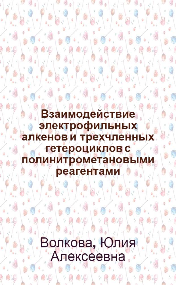 Взаимодействие электрофильных алкенов и трехчленных гетероциклов с полинитрометановыми реагентами: новые реакции гетероциклизации : автореферат диссертации на соискание ученой степени кандидата химических наук : специальность 02.00.03 <Органическая химия>
