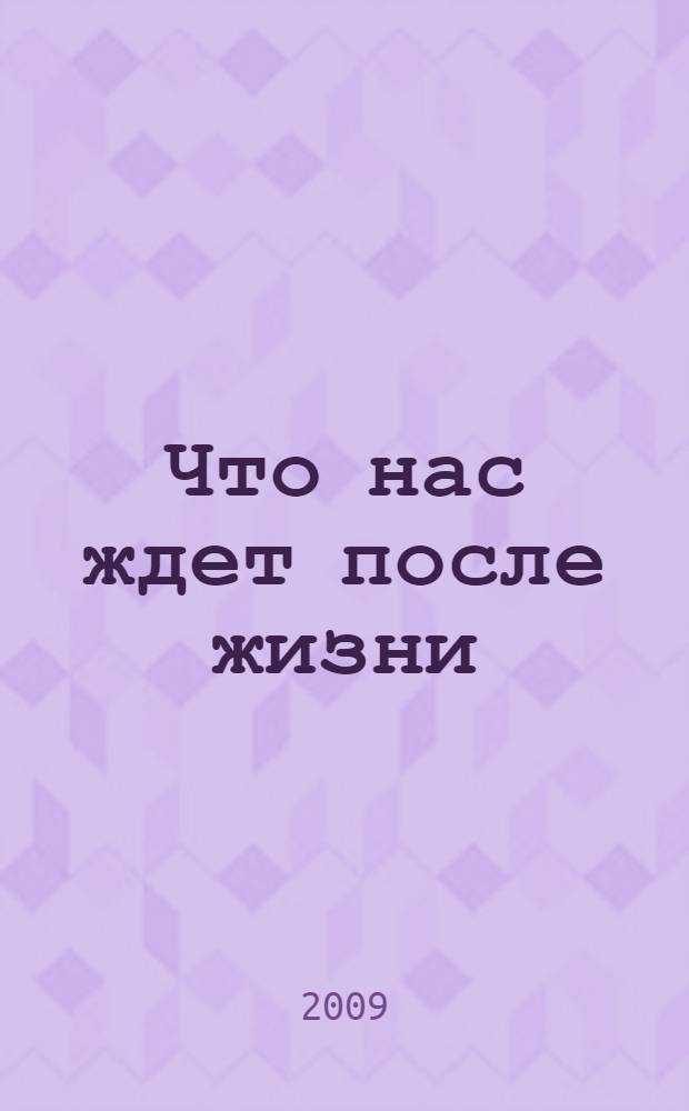 Что нас ждет после жизни : феномены посмертия, опыта вне тела, измененного сознания