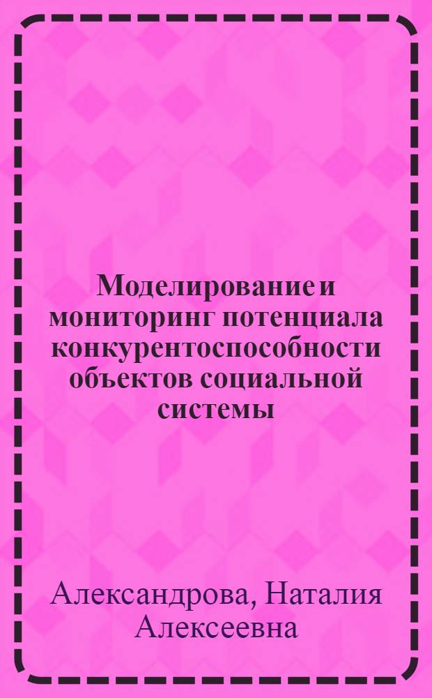Моделирование и мониторинг потенциала конкурентоспособности объектов социальной системы : автореферат диссертации на соискание ученой степени к. т. н. : специальность 05.13.01 <Системный анализ, управление и обработка информации по отраслям>