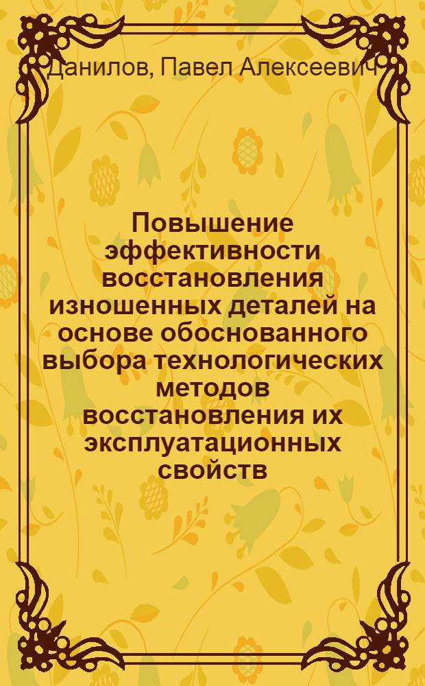 Повышение эффективности восстановления изношенных деталей на основе обоснованного выбора технологических методов восстановления их эксплуатационных свойств : автореферат диссертации на соискание ученой степени кандидата технических наук : специальность 05.02.08 <Технология машиностроения>