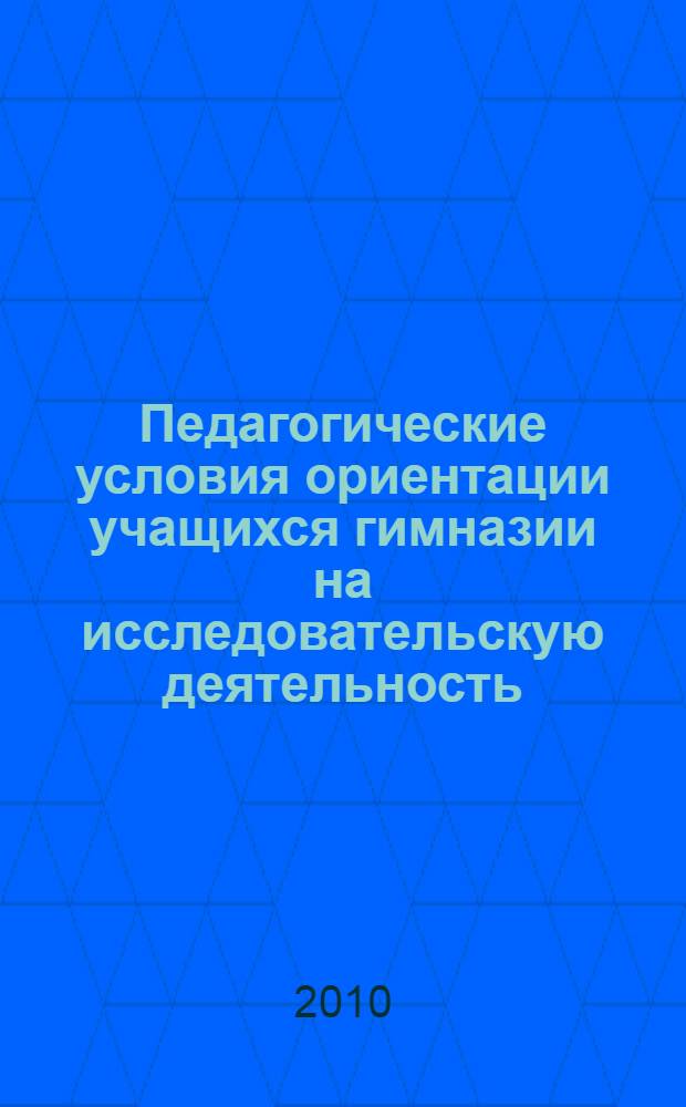 Педагогические условия ориентации учащихся гимназии на исследовательскую деятельность : автореферат диссертации на соискание ученой степени кандидата педагогических наук : специальность 13.00.01 <Общая педагогика, история педагогики и образования>