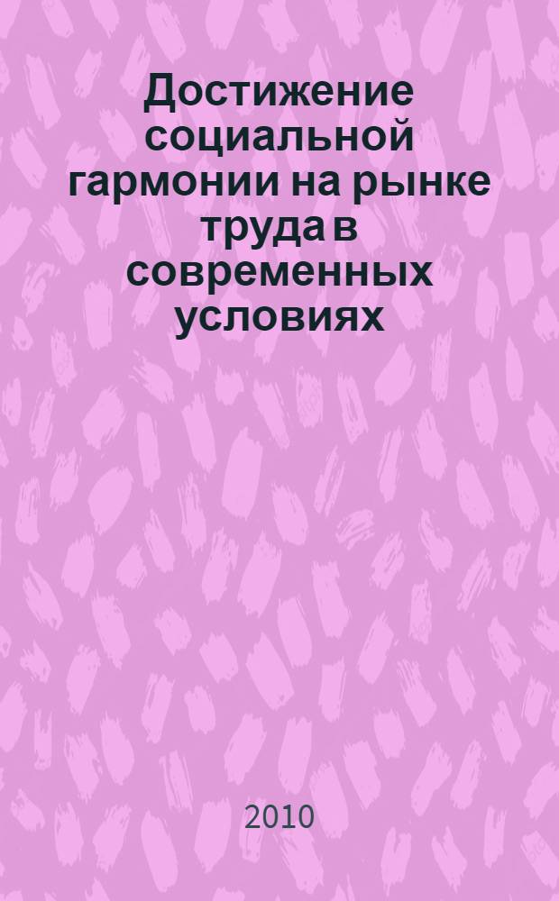 Достижение социальной гармонии на рынке труда в современных условиях: Российский и международный опыт : коллективная монография : доклады Всероссийской заочной научно-практической конференции