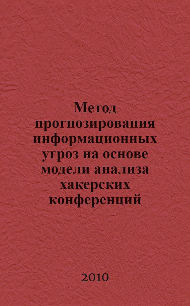 Метод прогнозирования информационных угроз на основе модели анализа хакерских конференций : автореферат диссертации на соискание ученой степени к. т. н. : специальность 05.13.19 <Методы и системы защиты информации, информационня безопасность>