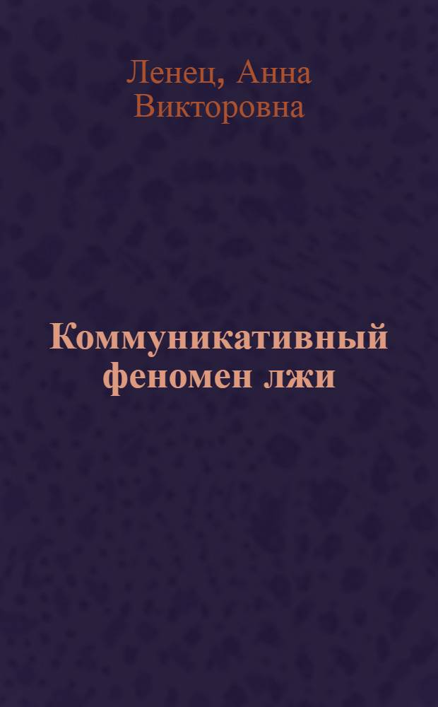 Коммуникативный феномен лжи: лингвистический и семиотический аспекты : (на материале немецкого языка) : автореферат диссертации на соискание ученой степени доктора филологических наук : специальность 10.02.19 <Теория языка> : специальность 10.02.04 <Германские языки>