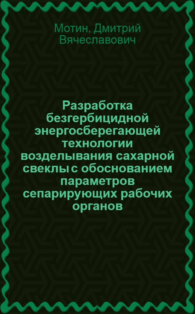 Разработка безгербицидной энергосберегающей технологии возделывания сахарной свеклы с обоснованием параметров сепарирующих рабочих органов : автореферат диссертации на соискание ученой степени кандидата технических наук : специальность 05.20.01 <Технологии и средства механизации сельского хозяйства>