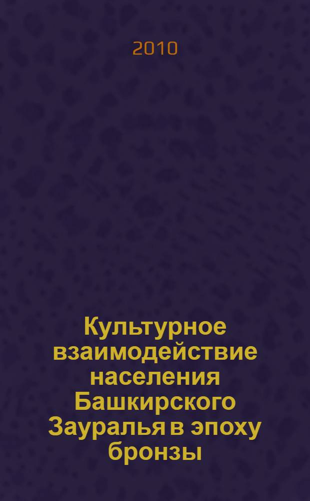 Культурное взаимодействие населения Башкирского Зауралья в эпоху бронзы : (по материалам поселенческих памятников) : автореферат диссертации на соискание ученой степени кандидата исторических наук : специальность 07.00.06 <Археология>