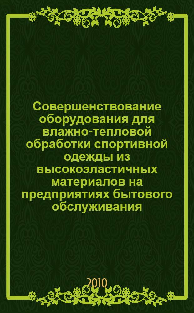 Совершенствование оборудования для влажно-тепловой обработки спортивной одежды из высокоэластичных материалов на предприятиях бытового обслуживания : автореферат диссертации на соискание ученой степени кандидата технических наук : специальность 05.02.13 <Машины, агрегаты и процессы по отраслям>