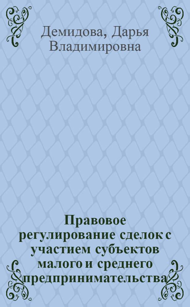 Правовое регулирование сделок с участием субъектов малого и среднего предпринимательства : автореферат диссертации на соискание ученой степени кандидата юридических наук : специальность 12.00.03 <Гражданское право; предпринимательское право; семейное право; международное частное право>