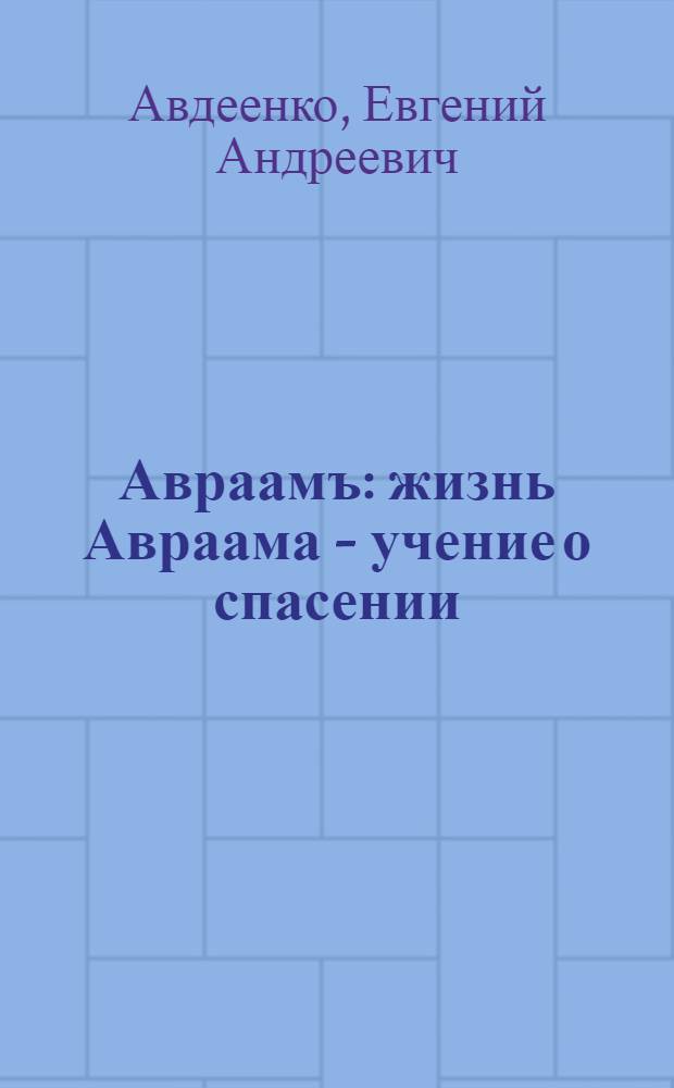 Авраамъ : жизнь Авраама - учение о спасении : комментарии к тексту на древнегреческом и древнееврейском языках