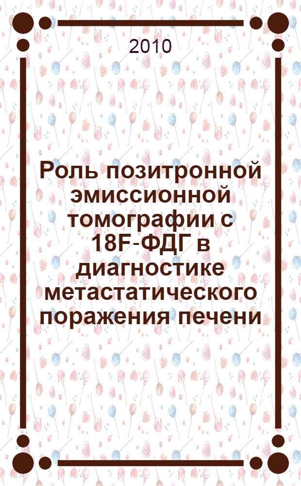 Роль позитронной эмиссионной томографии с 18F-ФДГ в диагностике метастатического поражения печени : автореферат диссертации на соискание ученой степени к. м. н. : специальность 14.01.13 <Лучевая диагностика, лучевая терапия>