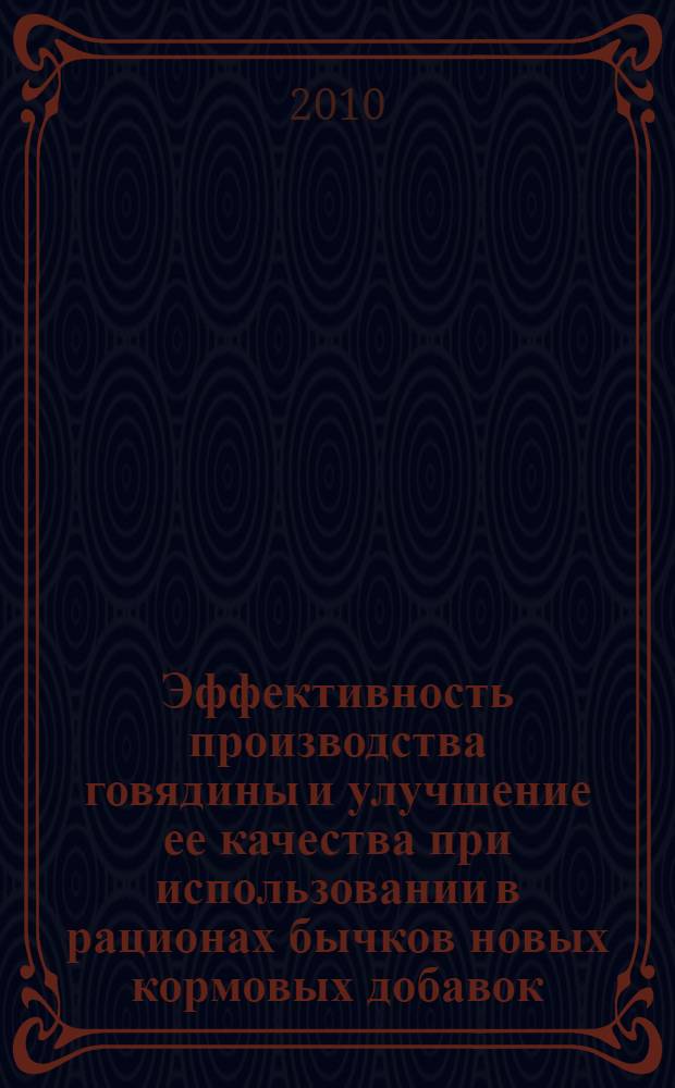 Эффективность производства говядины и улучшение ее качества при использовании в рационах бычков новых кормовых добавок : автореферат диссертации на соискание ученой степени к.м.н. : специальность 06.02.10 <Частная зоотехния, технология производства продуктов животноводства> : специальность 06.02.08 <Кормопроизводство, кормление сельскохозяйственных животных и технология кормов>
