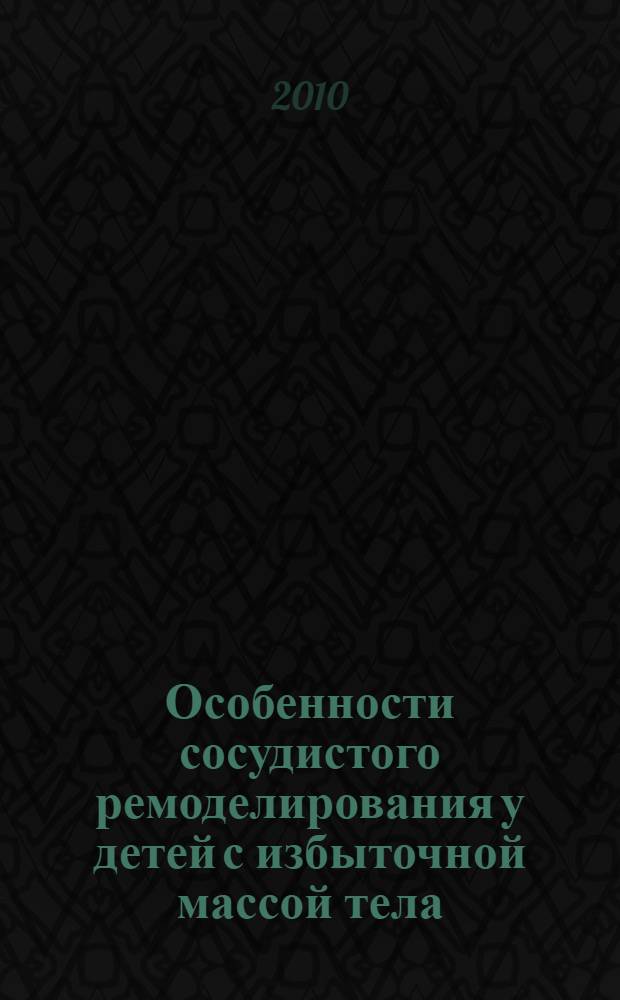 Особенности сосудистого ремоделирования у детей с избыточной массой тела : автореферат диссертации на соискание ученой степени кандидата медицинских наук : специальность 14.01.08 <Педиатрия>