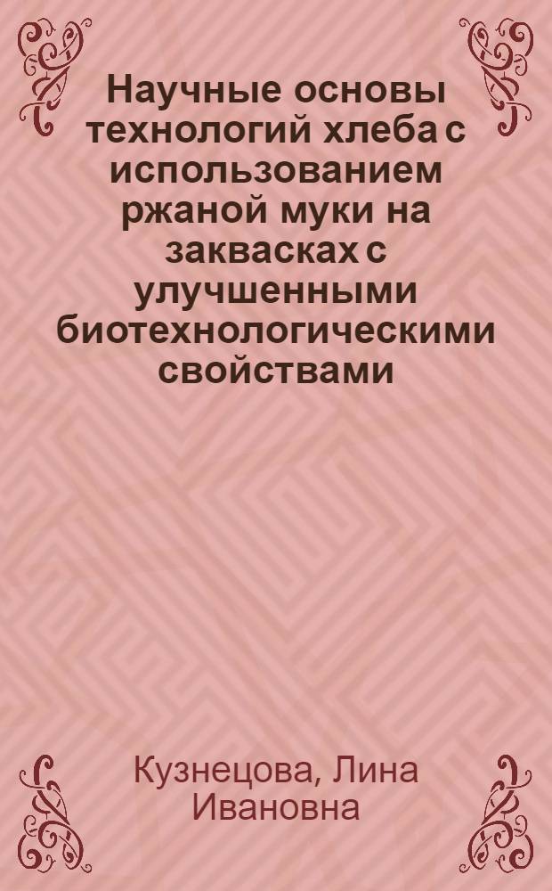Научные основы технологий хлеба с использованием ржаной муки на заквасках с улучшенными биотехнологическими свойствами : автореферат диссертации на соискание ученой степени доктора технических наук : специальность 05.18.01 <Технология обработки, хранения и переработки злаковых, бобовых культур, крупянных продуктов, плодовощной продукции и виноградарства>