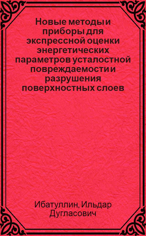 Новые методы и приборы для экспрессной оценки энергетических параметров усталостной повреждаемости и разрушения поверхностных слоев : автореферат диссертации на соискание ученой степени д. ф.-м. н. : специальность 01.04.01 <Приборы и методы экспериментальной физики>