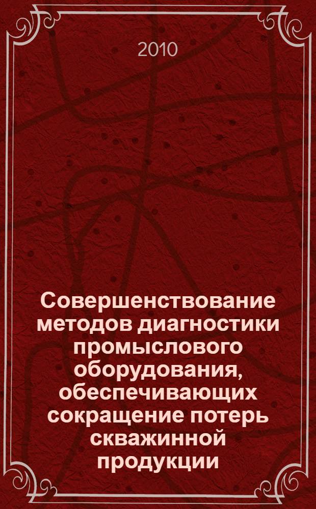 Совершенствование методов диагностики промыслового оборудования, обеспечивающих сокращение потерь скважинной продукции, с целью повышения его эффективности : автореферат диссертации на соискание ученой степени кандидата технических наук : специальность 25.00.17 <Разработка и эксплуатация нефтяных и газовых месторождений> : специальность 05.02.13 <Машины, агрегаты и процессы по отраслям>