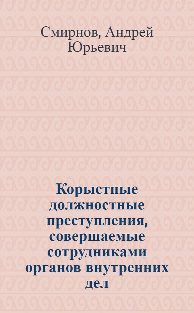 Корыстные должностные преступления, совершаемые сотрудниками органов внутренних дел: уголовно-правовая и криминологическая характеристики : автореферат диссертации на соискание ученой степени кандидата юридических наук : специальность 12.00.08 <Уголовное право и криминология; уголовно-исполнительное право>
