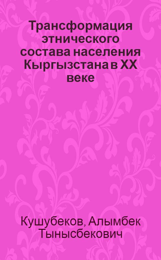 Трансформация этнического состава населения Кыргызстана в ХХ веке : автореферат диссертации на соискание ученой степени к.ист.н. : специальность 07.00.07