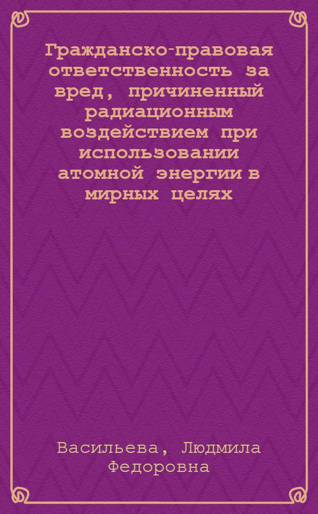 Гражданско-правовая ответственность за вред, причиненный радиационным воздействием при использовании атомной энергии в мирных целях : автореферат диссертации на соискание ученой степени кандидата юридических наук : специальность 12.00.03 <Гражданское право; предпринимательское право; семейное право; международное частное право>