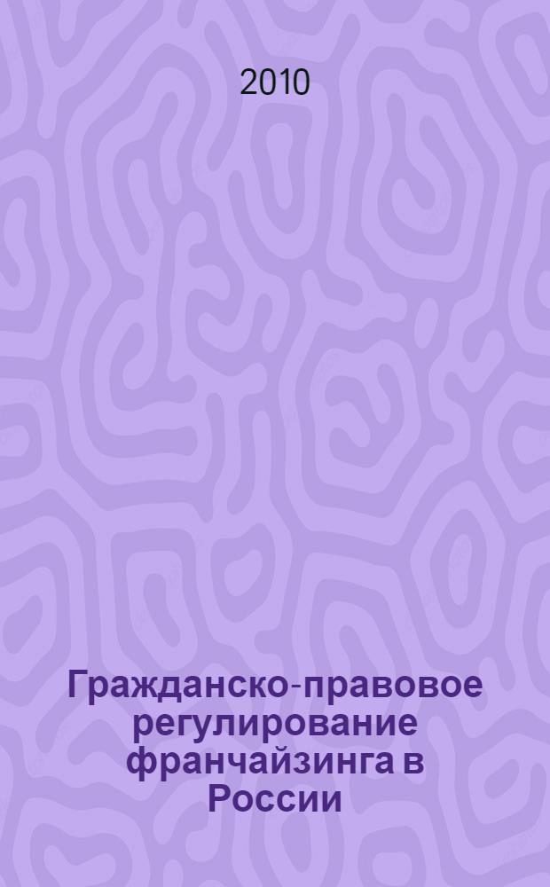 Гражданско-правовое регулирование франчайзинга в России : автореферат диссертации на соискание ученой степени кандидата юридических наук : специальность 12.00.03 <Гражданское право; предпринимательское право; семейное право; международное частное право>