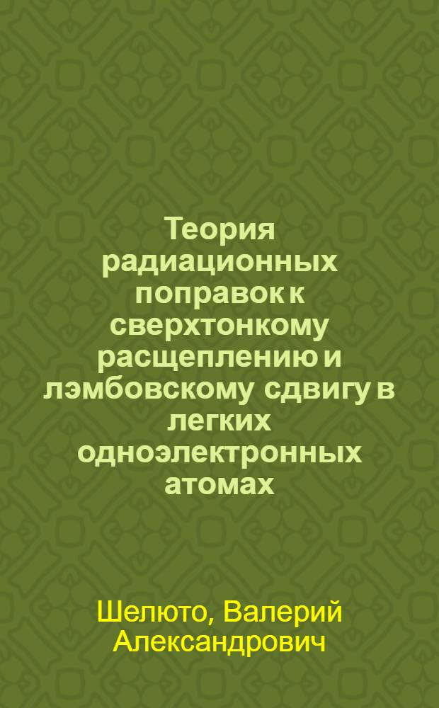 Теория радиационных поправок к сверхтонкому расщеплению и лэмбовскому сдвигу в легких одноэлектронных атомах : автореферат диссертации на соискание ученой степени д.ф.-м. н. : специальность 01.04.02 <Теоретическая физика>