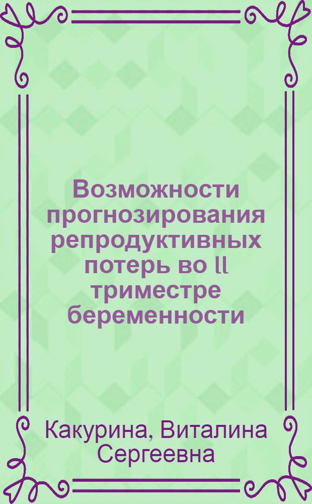 Возможности прогнозирования репродуктивных потерь во II триместре беременности : автореферат диссертации на соискание ученой степени к. м. н. : специальность 14.01.01 <Акушерство и гинекология>