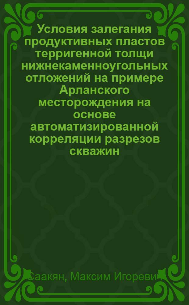 Условия залегания продуктивных пластов терригенной толщи нижнекаменноугольных отложений на примере Арланского месторождения на основе автоматизированной корреляции разрезов скважин : автореферат диссертации на соискание ученой степени кандидата геолого-минералогических наук : специальность 25.00.12 <Геология, поиски и разведка нефтяных и газовых месторождений>