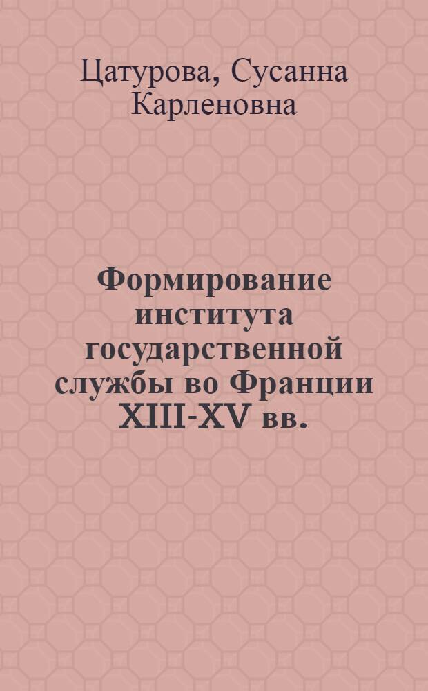Формирование института государственной службы во Франции XIII-XV вв. : автореферат диссертации на соискание ученой степени доктора исторических наук : специальность 07.00.03 <Всеобщая история соответствующего периода>