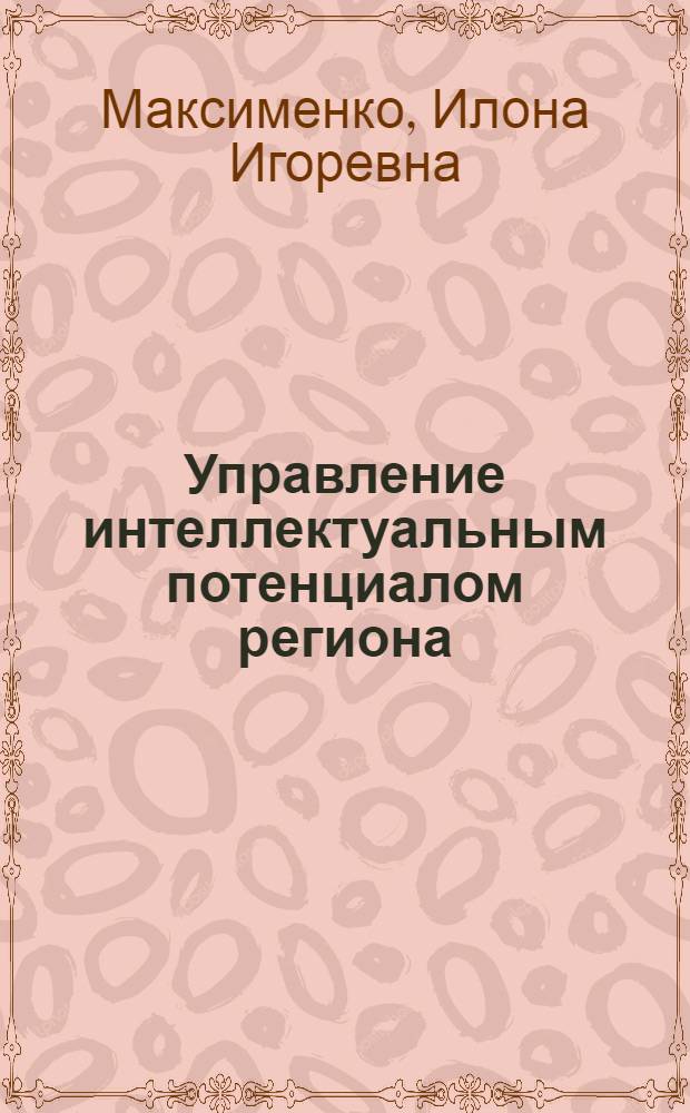 Управление интеллектуальным потенциалом региона : автореферат диссертации на соискание ученой степени кандидата экономических наук : специальность 08.00.05 <Экономика и управление народным хозяйством по отраслям и сферам деятельности>