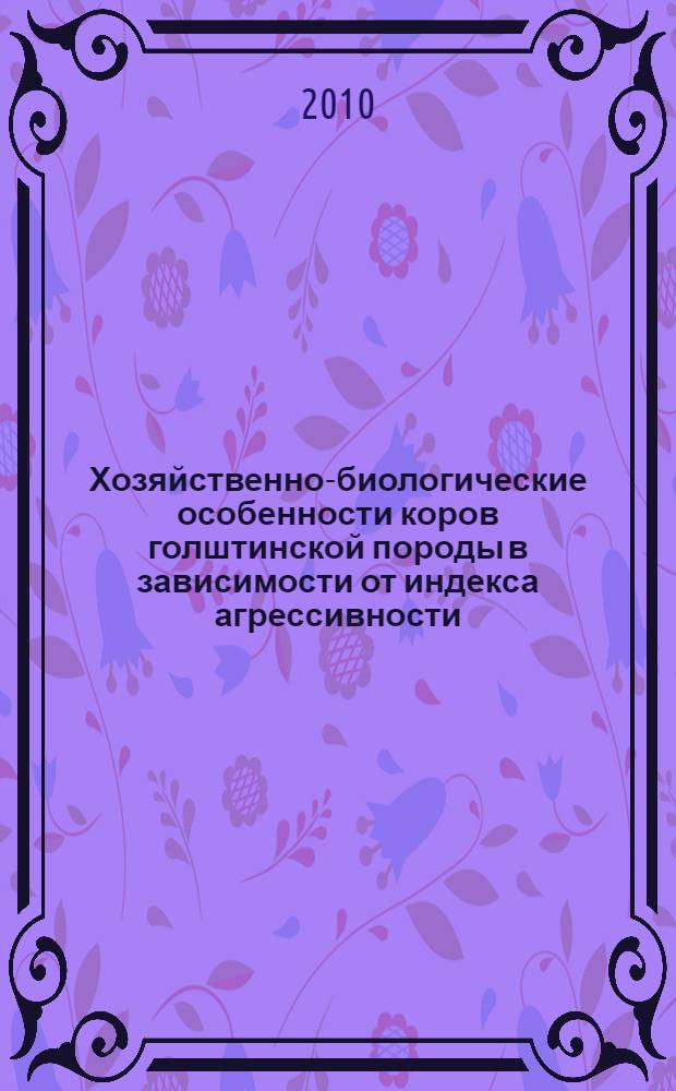 Хозяйственно-биологические особенности коров голштинской породы в зависимости от индекса агрессивности : автореферат диссертации на соискание ученой степени к. с.-х. н. : специальность 06.02.10 <Частная зоотехния, технология производства продуктов животноводства>