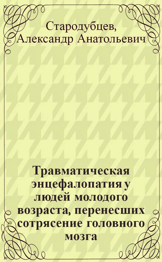 Травматическая энцефалопатия у людей молодого возраста, перенесших сотрясение головного мозга, ее клиника, диагностика и лечение : автореферат диссертации на соискание ученой степени д. м. н. : специальность 14.01.11 <Нервные болезни> : специальность 14.03.11 <Восстановительная медицина, спортивная медицина, курортология и физиотерапия>