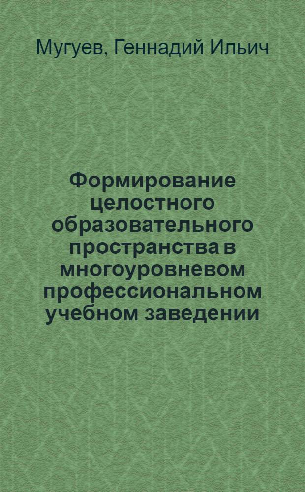 Формирование целостного образовательного пространства в многоуровневом профессиональном учебном заведении : автореферат диссертации на соискание ученой степени доктора педагогических наук : специальность 13.00.01 <Общая педагогика, история педагогики и образования>
