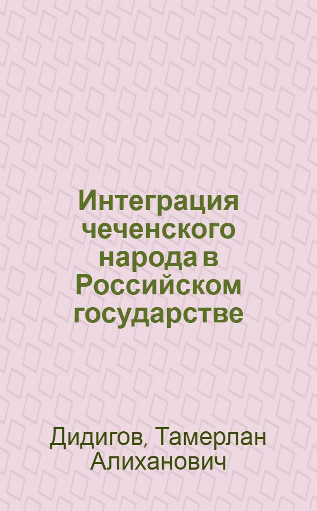 Интеграция чеченского народа в Российском государстве: историко-политологический процесс : автореферат диссертации на соискание ученой степени к. полит. н. : специальность 23.00.02 <Политические институты, политические процессы и технологии>