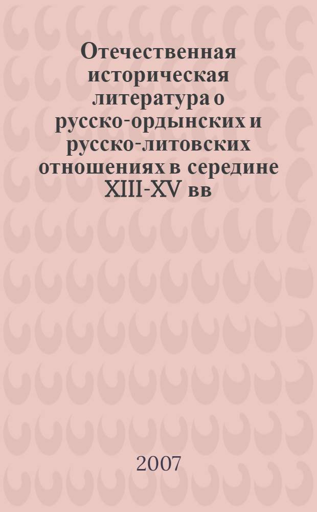 Отечественная историческая литература о русско-ордынских и русско-литовских отношениях в середине XIII-XV вв. : автореферат диссертации на соискание ученой степени к. ист. н. : специальность 07.00.09 <историография, источниковедение>