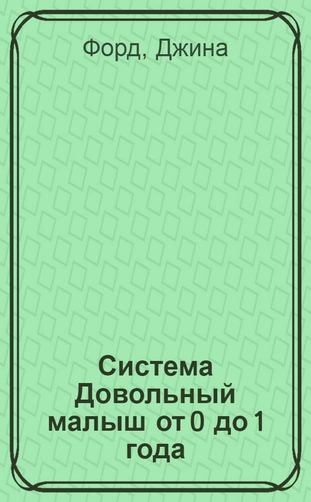 Система Довольный малыш от 0 до 1 года : современный подход к режиму от самой известной няни Великобритании