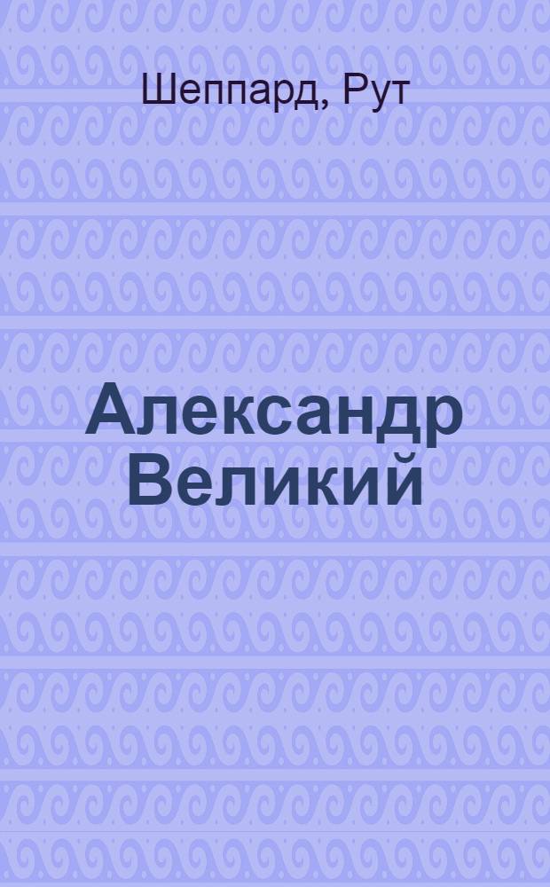 Александр Великий : армия, походы, враги