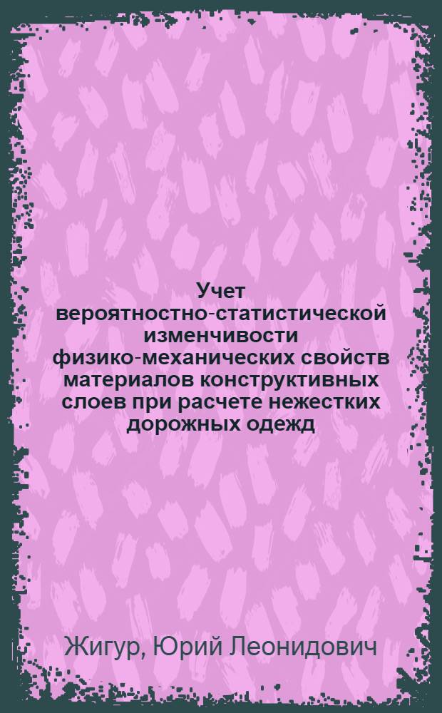 Учет вероятностно-статистической изменчивости физико-механических свойств материалов конструктивных слоев при расчете нежестких дорожных одежд : автореферат диссертации на соискание ученой степени к. т. н. : специальность 05.23.11 <проектирование и строительство дорог, метрополитенов>