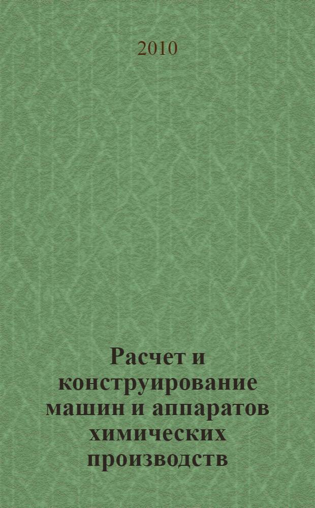 Расчет и конструирование машин и аппаратов химических производств : примеры и задачи : учебное пособие для студентов высших технических учебных заведений
