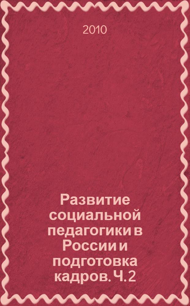 Развитие социальной педагогики в России и подготовка кадров. Ч. 2