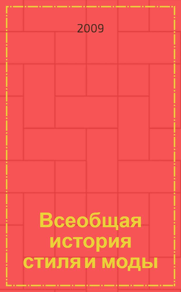 Всеобщая история стиля и моды : с древнейших времен : тоги и корсеты, фибулы и фижмы, костюм эллинов и римлян, рыцарские доспехи и атрибуты, придворный этикет и костюм